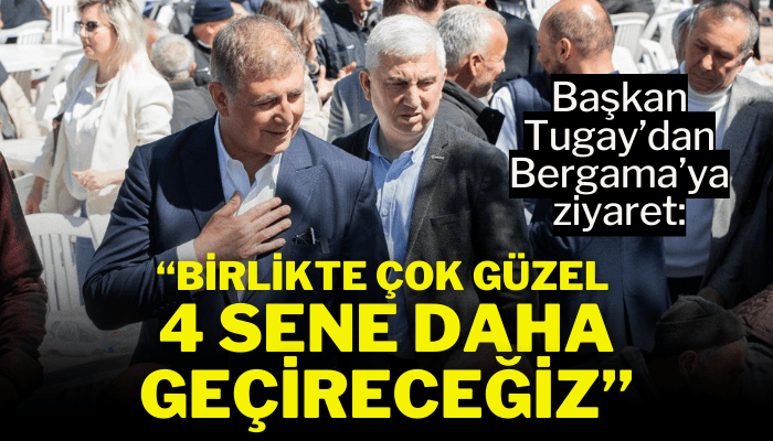 Başkan Tugay: Birlikte çok güzel bir 4 sene daha geçireceğiz