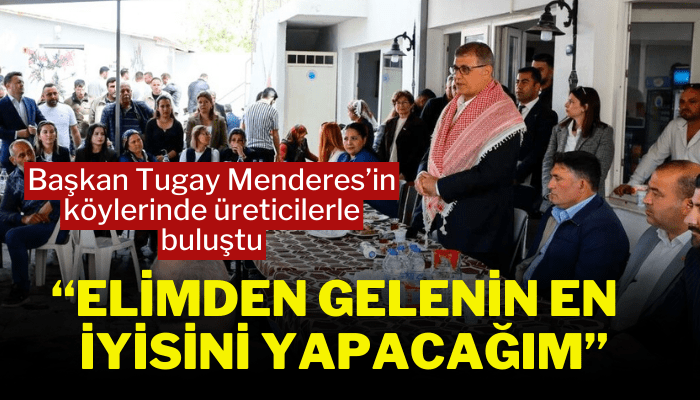 Başkan Tugay Menderes’in köylerinde üreticilerle buluştu
