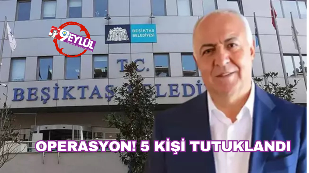 Beşiktaş Belediye Başkan Yardımcısı dahil 5 kişi için tutuklama kararı