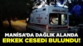 Manisa’da dağlık alanda erkek cesedi bulundu