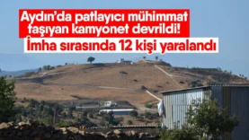 Aydın’da patlayıcı mühimmat taşıyan kamyonet devrildi! İmha sırasında 12 kişi yaralandı